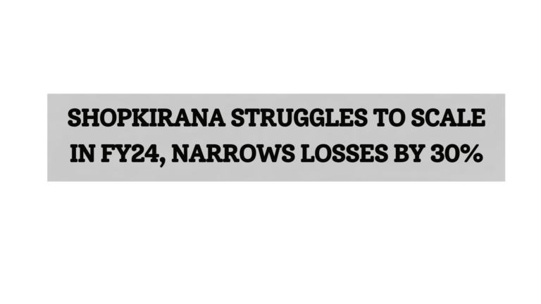 ShopKirana struggles to scale in FY24, narrows losses by 30%