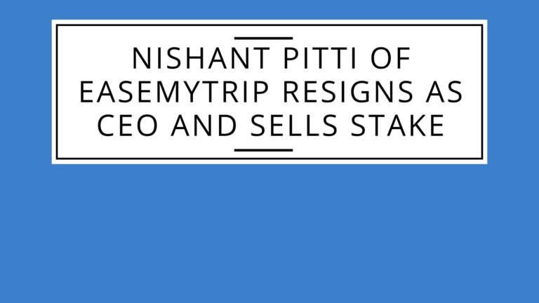 Nishant Pitti of EaseMyTrip  resigns as CEO and Sells Stake